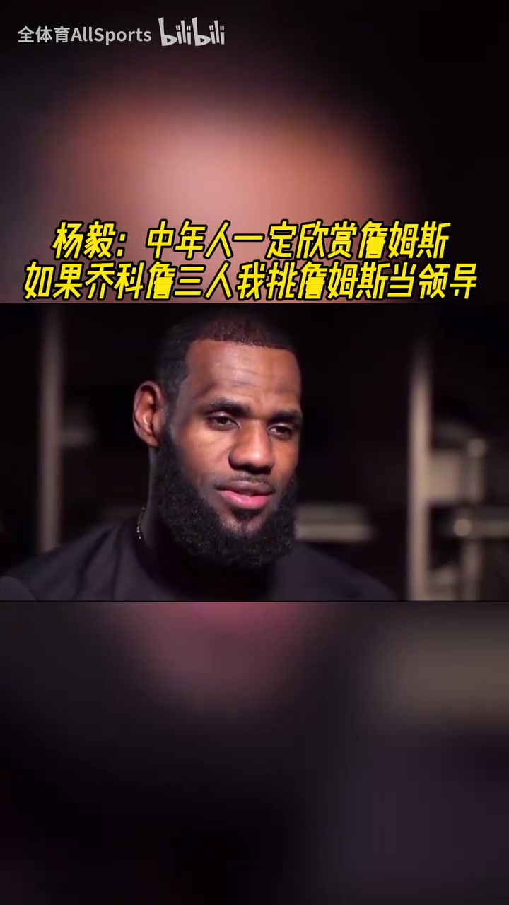 楊毅：中年人一定更欣賞詹姆斯，喬科詹三人我會選詹姆斯當(dāng)領(lǐng)導(dǎo)！