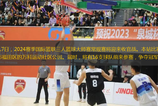 11月16日至17日，2024賽季國際籃聯(lián)三人籃球大師賽常規(guī)賽將迎來收官戰(zhàn)。本站比賽的舉辦地是中國深圳市福田區(qū)的萬科運(yùn)動社區(qū)公園。屆時，將有16支球隊(duì)前來參賽，爭奪冠軍榮譽(yù)。