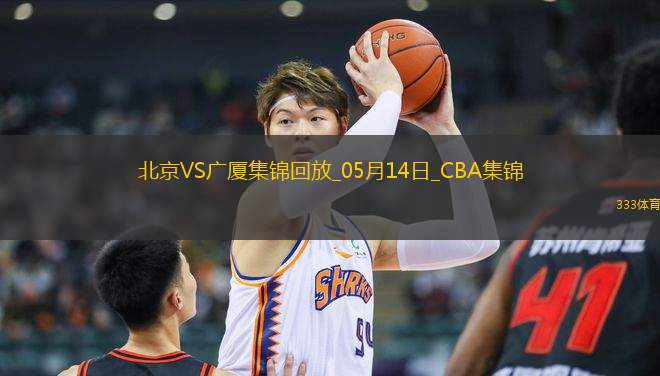 05月14日CBA總決賽G4 北京 - 廣廈 精彩鏡頭