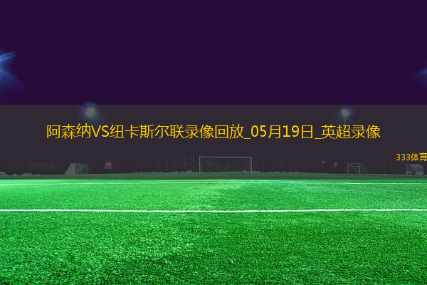 英超第37輪阿森納1-0紐卡斯爾聯(lián)