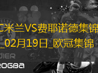 02月19日歐冠淘汰賽附加賽次回合AC米蘭vs費耶諾德進球視頻