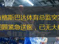 布拉格斯巴達體育總監(jiān)突發(fā)心臟問題緊急送醫(yī)，已無大礙。