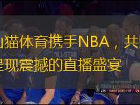 山貓?bào)w育攜手NBA，共同呈現(xiàn)震撼的直播盛宴