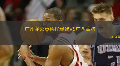 廣州蒲公英德樺綠建VS廣西藍航